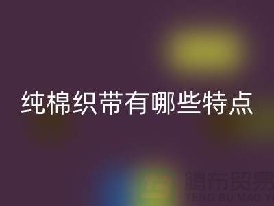 纯棉织带有哪些特点-纯棉织带LD乐动·（中国）官方网站价格-库存织带LD乐动·（中国）官方网站厂家