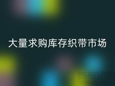 库存织带LD乐动·（中国）官方网站_大量求购库存织带市场_LD乐动·（中国）官方网站