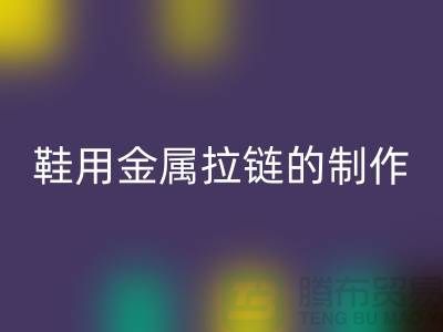 鞋用金属拉链的制作要求_鞋子拉链LD乐动·（中国）官方网站公司