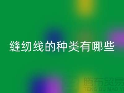 缝纫线知识：缝纫线的种类有哪些_LD乐动·（中国）官方网站