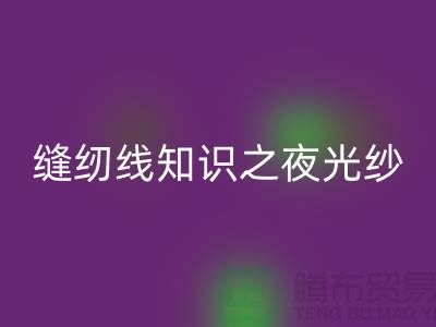 缝纫线知识之夜光纱-LD乐动·（中国）官方网站库存缝纫线厂家