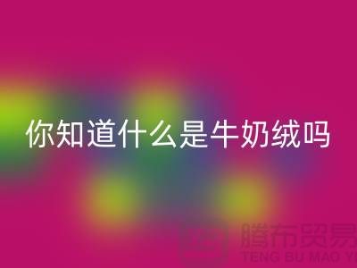 牛奶绒LD乐动·（中国）官方网站，你知道什么是牛奶绒吗？库存布料LD乐动·（中国）官方网站公司为你解答！