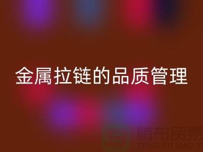 金属拉链的品质管理包括哪些内容_金属拉链LD乐动·（中国）官方网站公司