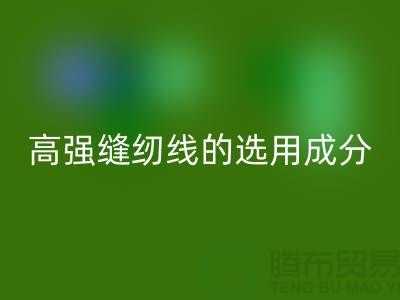 高强缝纫线的选用成分及特点-库存缝纫线LD乐动·（中国）官方网站厂家