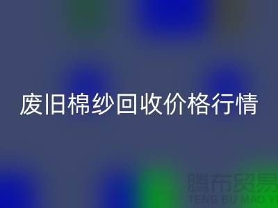 废旧棉纱LD乐动·（中国）官方网站价格行情走势-棉纱LD乐动·（中国）官方网站多少钱一吨-毛纱LD乐动·（中国）官方网站厂家
