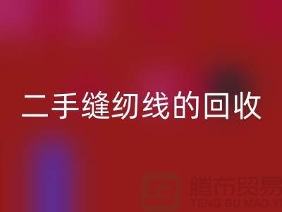 二手缝纫线LD乐动·（中国）官方网站：环保的新时尚-缝纫线收购-缝纫线LD乐动·（中国）官方网站市场