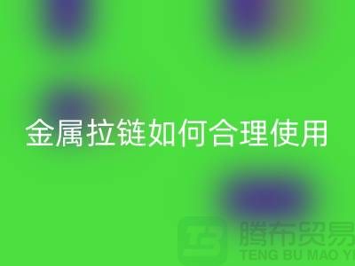 金属拉链如何科学合理使用与保养-金属拉链LD乐动·（中国）官方网站公司