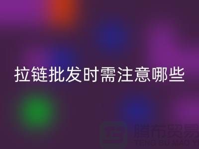 拉链批发时需注意哪些？市场注意事项！高价LD乐动·（中国）官方网站拉链市场