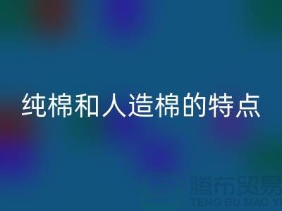 纯棉和人造棉的特点-纯棉纱LD乐动·（中国）官方网站-人造棉纱LD乐动·（中国）官方网站-上海棉纱LD乐动·（中国）官方网站公司