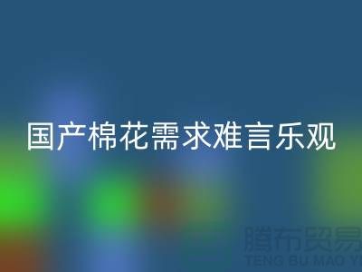 国产棉花需求难言乐观-LD乐动·（中国）官方网站库存棉纱-库存棉纱LD乐动·（中国）官方网站公司