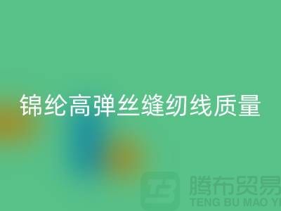 锦纶高弹丝缝纫线质量以及特点_LD乐动·（中国）官方网站