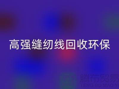 高强缝纫线LD乐动·（中国）官方网站环保与经济效益的结合-上海缝纫线LD乐动·（中国）官方网站网站
