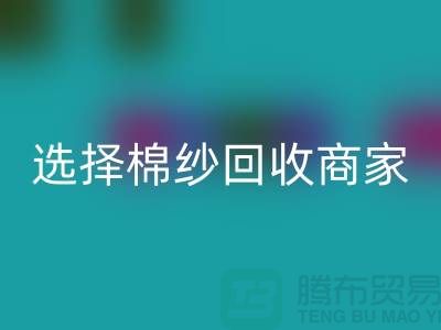 选择棉纱LD乐动·（中国）官方网站商家应重视哪些事项_LD乐动·（中国）官方网站
