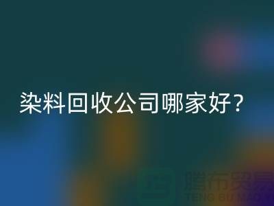 染料LD乐动·（中国）官方网站公司哪家好？推荐上海腾布贸易专业库存LD乐动·（中国）官方网站服务