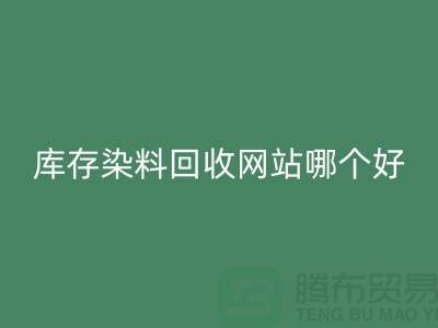 库存染料LD乐动·（中国）官方网站网站哪个好？五大推荐让你轻松处理废旧染料