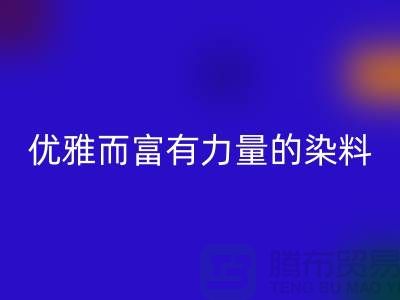 优雅而富有力量的染料LD乐动·（中国）官方网站公司名称-过期染料LD乐动·（中国）官方网站网站