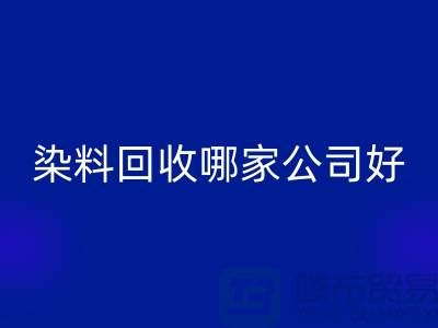 染料LD乐动·（中国）官方网站哪家公司好？体现在哪些方面？推荐上海腾布贸易