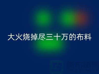 大火烧掉尽三十万的布料-该如何降低损失-库存布料LD乐动·（中国）官方网站公司