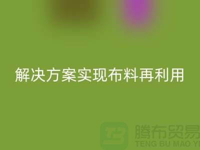 上海布料LD乐动·（中国）官方网站公司：环保解决方案实现布料再利用