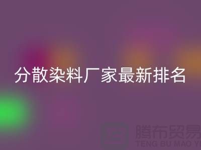 分散染料厂家排名最新出炉行业领军者实力雄厚-染料LD乐动·（中国）官方网站公司