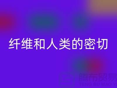 纤维和人类的密切关系就是纺织面料的历史-LD乐动·（中国）官方网站库存服装公司