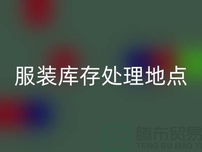 服装库存处理地点以及地图_外贸库存服装LD乐动·（中国）官方网站公司