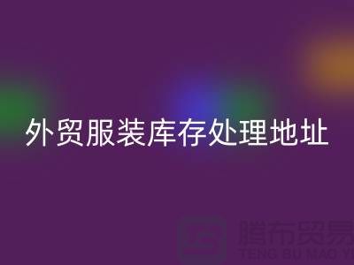 外贸服装库存处理地址在哪里_外贸服装库存LD乐动·（中国）官方网站公司