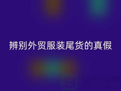 怎么辨别外贸服装尾货的真假-很详细-外贸服装尾货LD乐动·（中国）官方网站市场