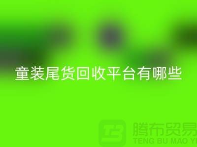童装尾货LD乐动·（中国）官方网站平台有哪些-举例说明-上海童装尾货LD乐动·（中国）官方网站平台