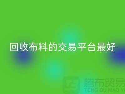 LD乐动·（中国）官方网站布料的交易平台哪个最好-LD乐动·（中国）官方网站