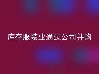 LD乐动·（中国）官方网站库存服装业通过公司并购谋求转型_LD乐动·（中国）官方网站