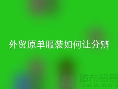 外贸原单服装如何让分辨真假-外贸原单服装尾货LD乐动·（中国）官方网站市场
