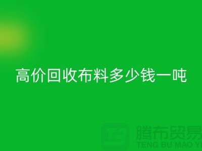 高价LD乐动·（中国）官方网站布料多少钱一吨：探索市场价格与行业前景-库存LD乐动·（中国）官方网站网站
