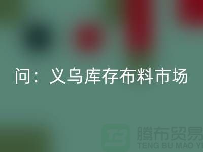 问：义乌库存布料市场在哪里？面料LD乐动·（中国）官方网站厂家