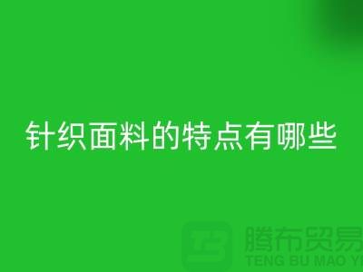 针织面料的特点有哪些-针织面料LD乐动·（中国）官方网站价格-针织布料LD乐动·（中国）官方网站公司