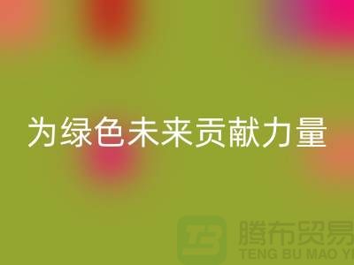 辅料LD乐动·（中国）官方网站公司：为绿色未来贡献力量-上海库存布料LD乐动·（中国）官方网站网站