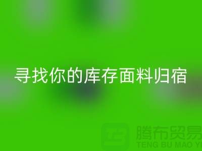 寻找你的库存面料归宿-萝岗-从化-石井-广州布料LD乐动·（中国）官方网站市场