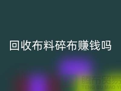 LD乐动·（中国）官方网站布料碎布赚钱吗？【上海布料LD乐动·（中国）官方网站公司】