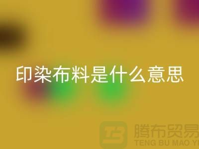 印染布料是什么意思？服装面料LD乐动·（中国）官方网站市场