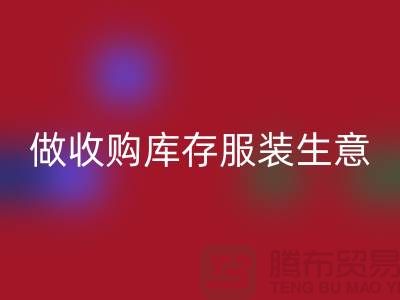做收购库存服装生意_重视团队效率_LD乐动·（中国）官方网站