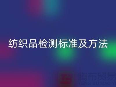 纺织品检测标准及方法有哪些内容和要求-废旧纺织品LD乐动·（中国）官方网站公司