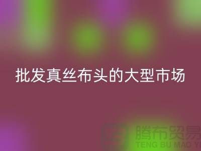 批发真丝布头的大型市场在哪里@上海真丝面料LD乐动·（中国）官方网站公司
