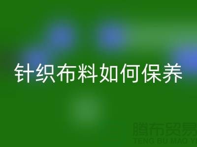 针织布料如何保养-布料的保养几个要点-库存布料LD乐动·（中国）官方网站厂家