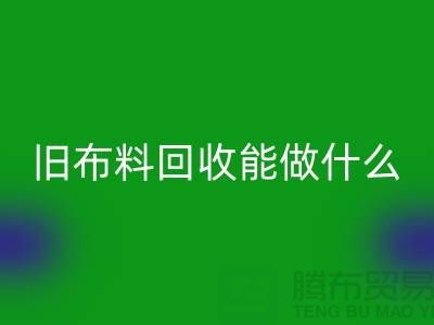 旧布料LD乐动·（中国）官方网站能做什么？“旧布料LD乐动·（中国）官方网站公司”来回答