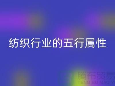 纺织行业的五行属性是什么意思@库存纺织品LD乐动·（中国）官方网站公司