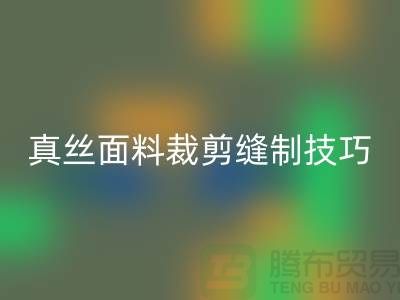 真丝面料裁剪缝制技巧——上海真丝布料LD乐动·（中国）官方网站厂家