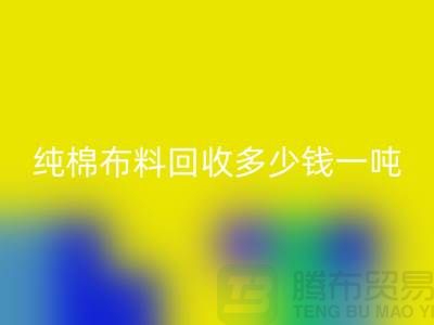 纯棉布料LD乐动·（中国）官方网站多少钱一吨-市场面料价格-收购库存服装电话