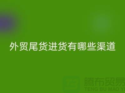 外贸尾货进货有哪些渠道-外贸服装尾货批发-外贸服装尾货LD乐动·（中国）官方网站公司