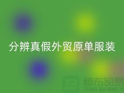 怎么分辨真假外贸原单服装-外贸原单服装尾货LD乐动·（中国）官方网站公司