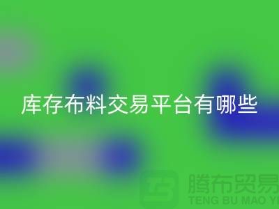 库存布料交易平台有哪些？义乌库存布料LD乐动·（中国）官方网站厂家推荐